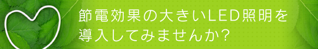 節電効果の大きいLED照明を導入してみませんか？