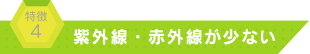 紫外線・赤外線が少ない